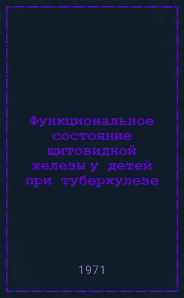Функциональное состояние щитовидной железы у детей при туберкулезе : Автореф. дис. на соискание учен. степени канд. мед. наук : (752)