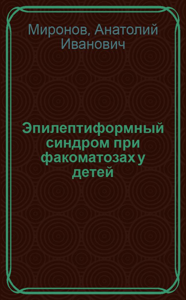 Эпилептиформный синдром при факоматозах у детей : (Энцефалотригеминальном ангиоматозе и туберозном склерозе) : Автореф. дис. на соискание учен. степени канд. мед. наук : (762)