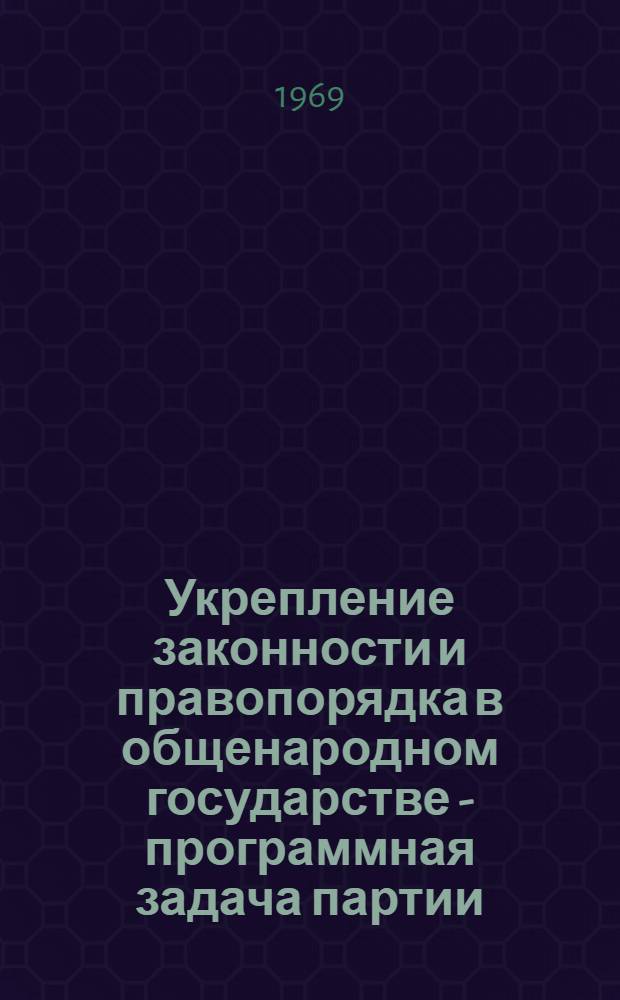 Укрепление законности и правопорядка в общенародном государстве - программная задача партии