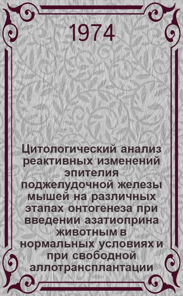 Цитологический анализ реактивных изменений эпителия поджелудочной железы мышей на различных этапах онтогенеза при введении азатиоприна животным в нормальных условиях и при свободной аллотрансплантации : Автореф. дис. на соиск. учен. степени канд. мед. наук : (14.00.23)