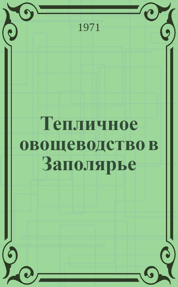 Тепличное овощеводство в Заполярье : Опыт работы совхоза "Тепличный" Воркутин. р-на