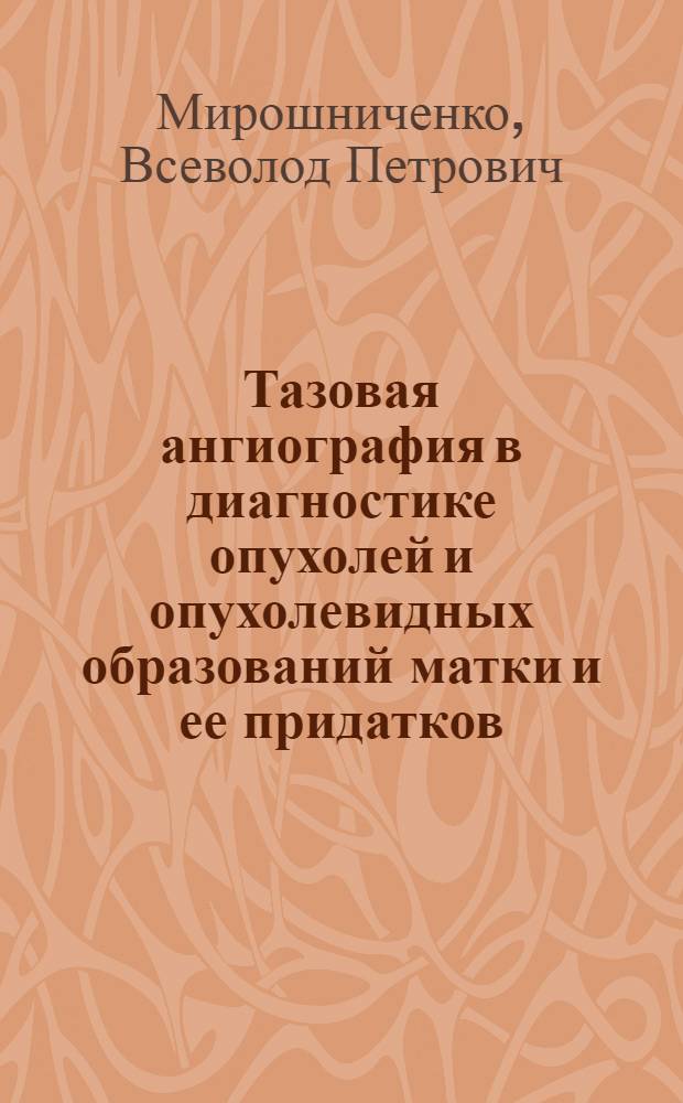 Тазовая ангиография в диагностике опухолей и опухолевидных образований матки и ее придатков : Автореф. дис. на соискание учен. степени д-ра мед. наук : (750)