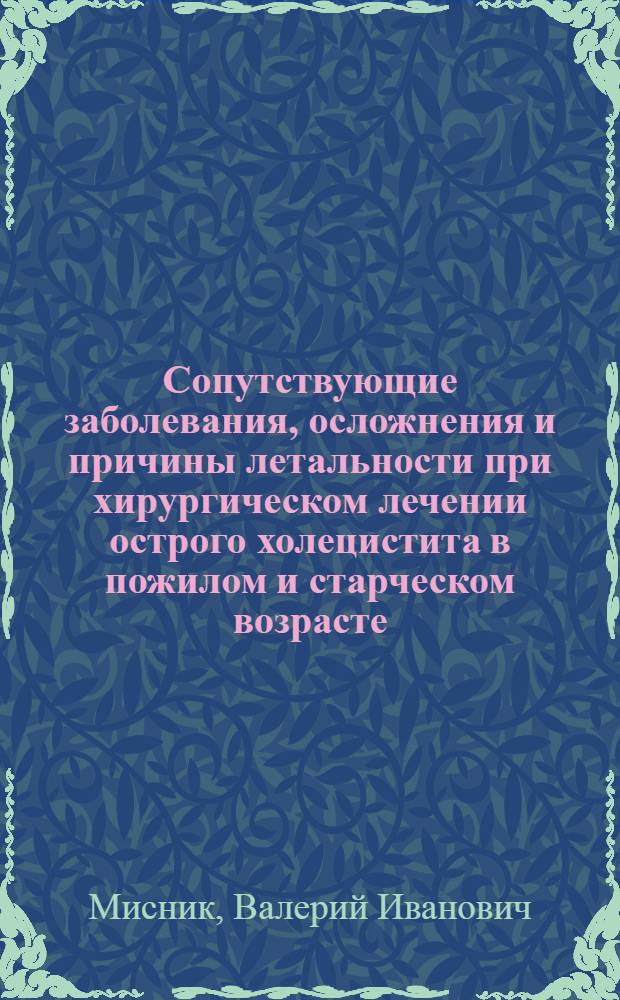 Сопутствующие заболевания, осложнения и причины летальности при хирургическом лечении острого холецистита в пожилом и старческом возрасте : Автореф. дис. на соискание учен. степени канд. мед. наук : (14.00.27)