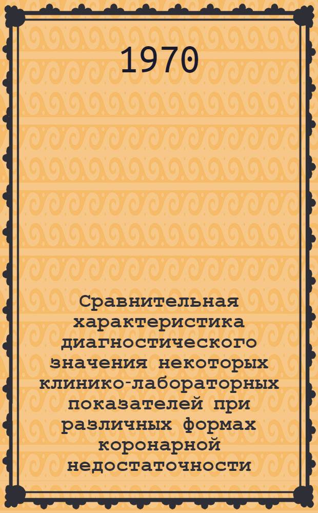Сравнительная характеристика диагностического значения некоторых клинико-лабораторных показателей при различных формах коронарной недостаточности : Автореф. дис. на соискание учен. степени канд. мед. наук : (14.754)