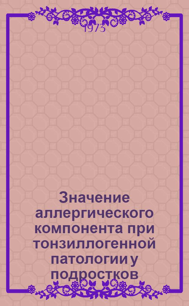 Значение аллергического компонента при тонзиллогенной патологии у подростков : Автореф. дис. на соиск. учен. степени канд. мед. наук : (14.00.09)