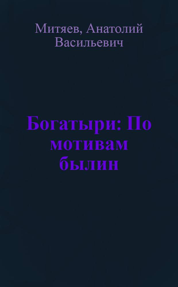 Богатыри : По мотивам былин : Для ст. школьного возраста и мл. школьного возраста