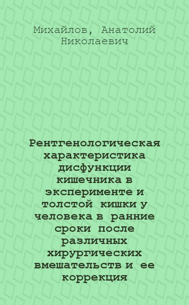 Рентгенологическая характеристика дисфункции кишечника в эксперименте и толстой кишки у человека в ранние сроки после различных хирургических вмешательств и ее коррекция : Автореф. дис. на соиск. учен. степени д-ра мед. наук : (14.00.19; 14.00.27)