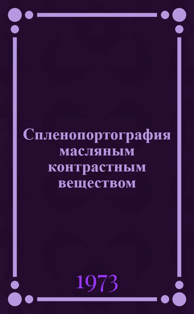 Спленопортография масляным контрастным веществом : Автореф. дис. на соиск. учен. степени канд. мед. наук : (14.777)