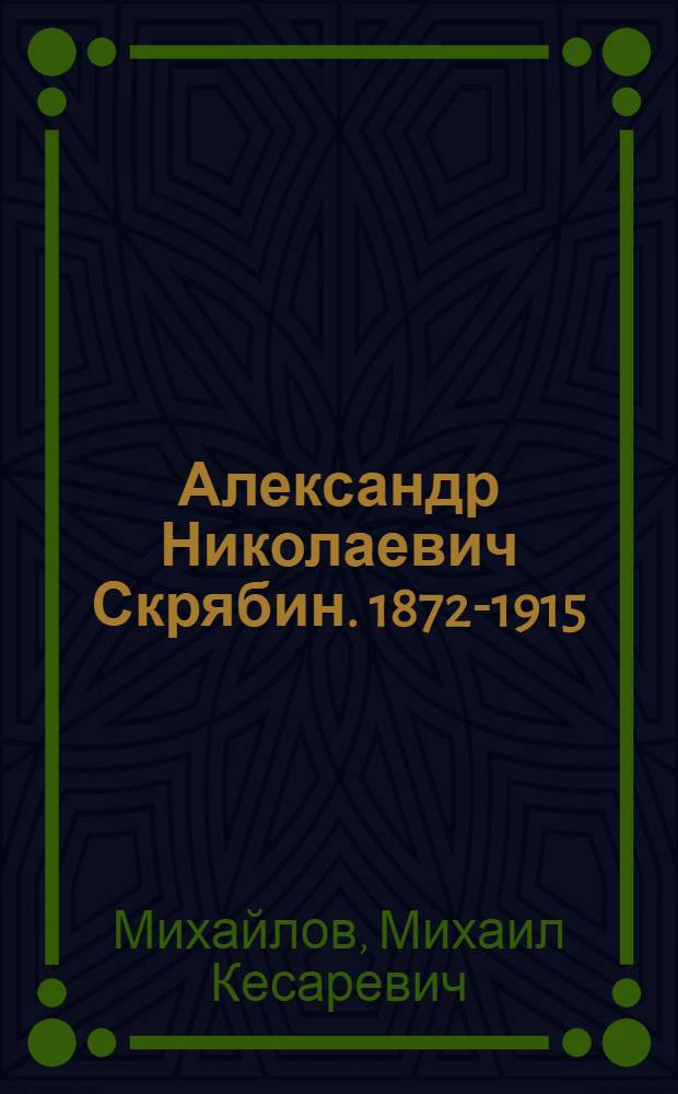 Александр Николаевич Скрябин. 1872-1915 : Краткий очерк жизни и творчества : К 100-летию со дня рождения А.Н. Скрябина