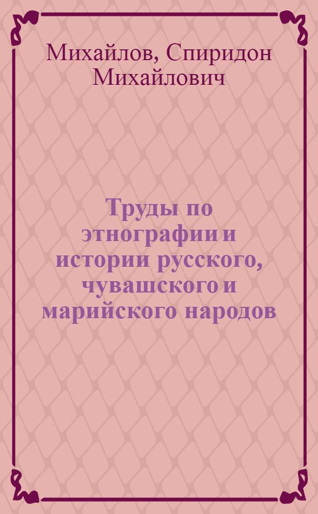Труды по этнографии и истории русского, чувашского и марийского народов