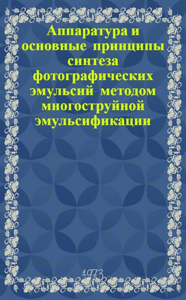 Аппаратура и основные принципы синтеза фотографических эмульсий методом многоструйной эмульсификации : Реф. обзор трудов зарубеж. авт.