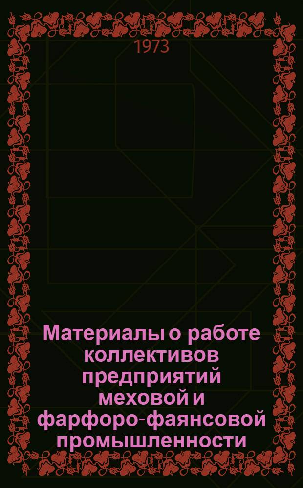Материалы о работе коллективов предприятий меховой и фарфоро-фаянсовой промышленности, промышленности искусственных кож и пленочных материалов, Союзлегпромтехоснастки и игрушек за 1972 г. : Обзор