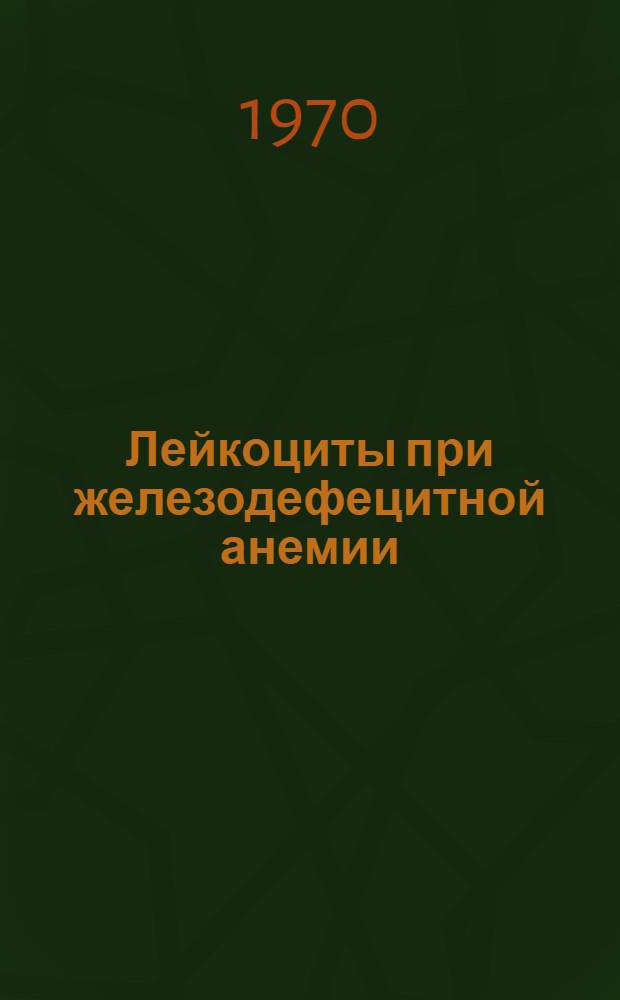 Лейкоциты при железодефецитной анемии : Автореф. дис. на соискание учен. степени канд. мед. наук : (14.754)