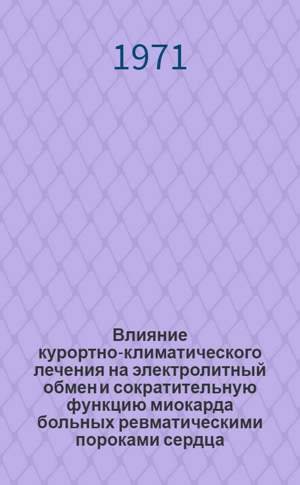 Влияние курортно-климатического лечения на электролитный обмен и сократительную функцию миокарда больных ревматическими пороками сердца : Автореф. дис. на соискание учен. степени канд. мед. наук : (754)
