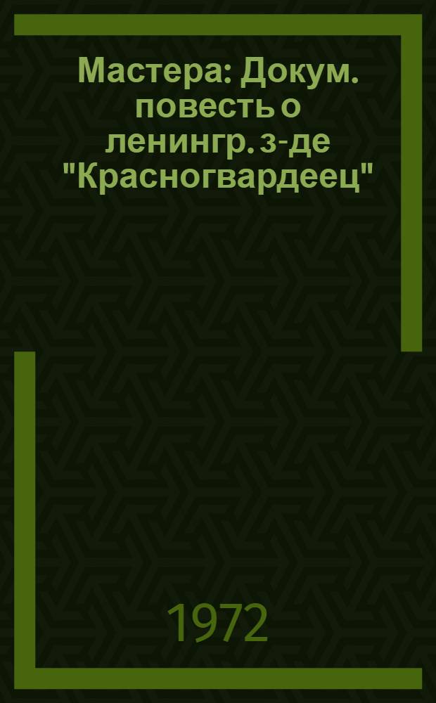 Мастера : Докум. повесть о ленингр. з-де "Красногвардеец"