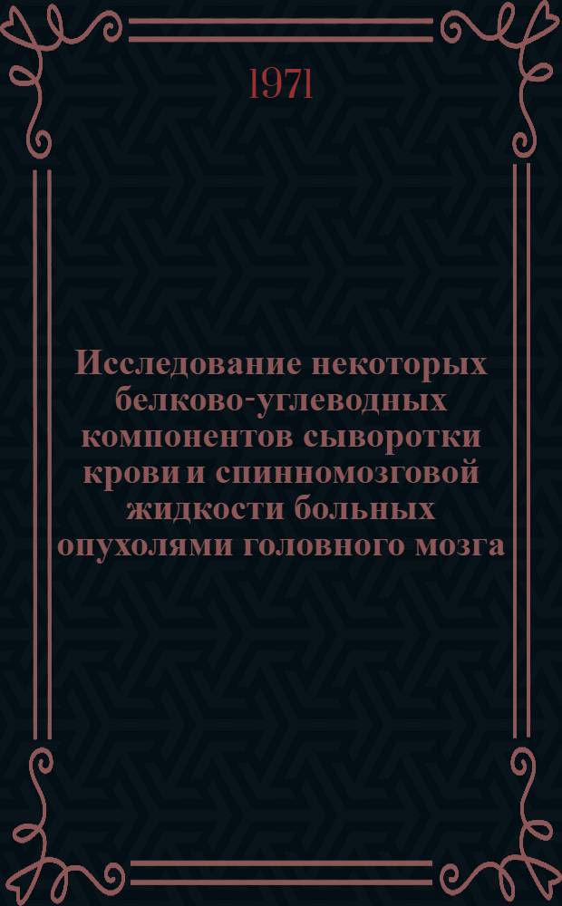 Исследование некоторых белково-углеводных компонентов сыворотки крови и спинномозговой жидкости больных опухолями головного мозга : Автореф. дис. на соискание учен. степени канд. мед. наук : (762)