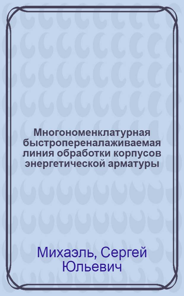 Многономенклатурная быстропереналаживаемая линия обработки корпусов энергетической арматуры