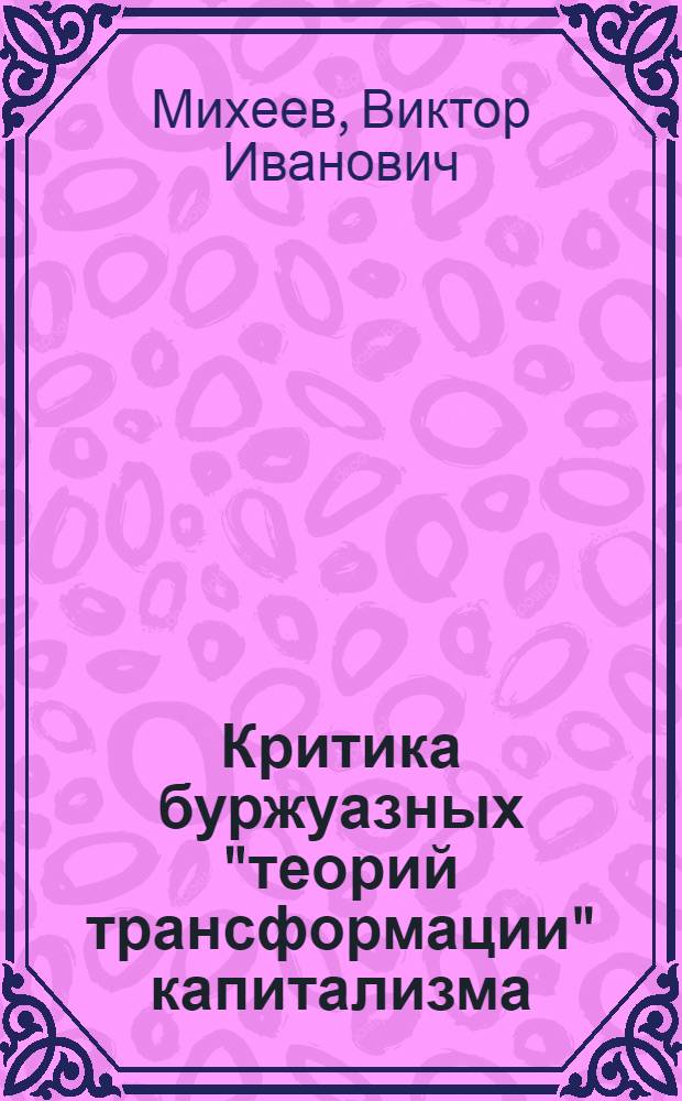 Критика буржуазных "теорий трансформации" капитализма : (Капитализм под маской "теорий трансформации")