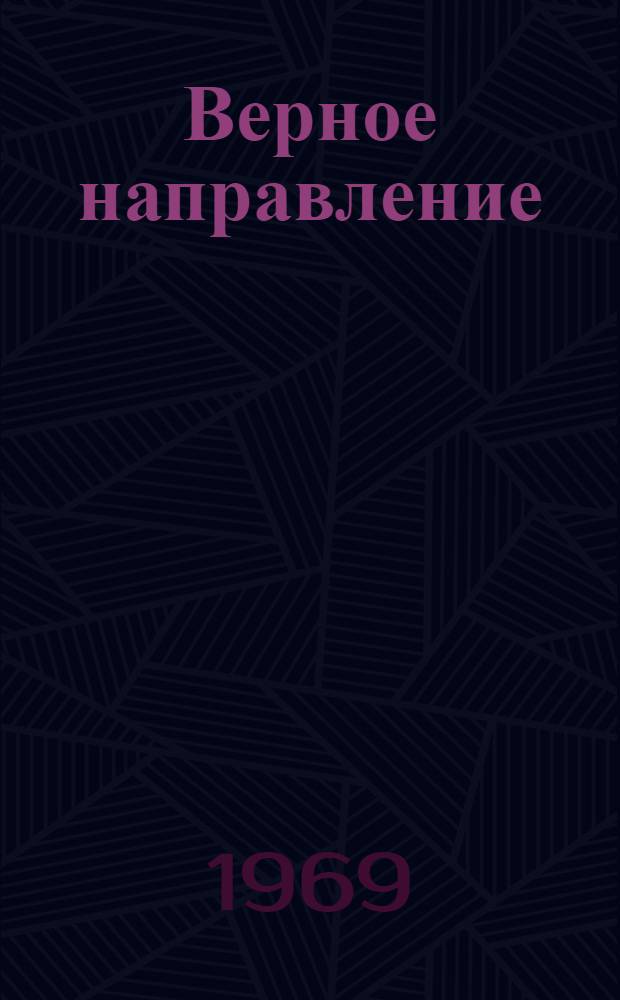 Верное направление : Из опыта бригады бурового мастера Героя Соц. Труда Н.Б. Мелик-Карамова : Тюмен. произв. геол. упр.
