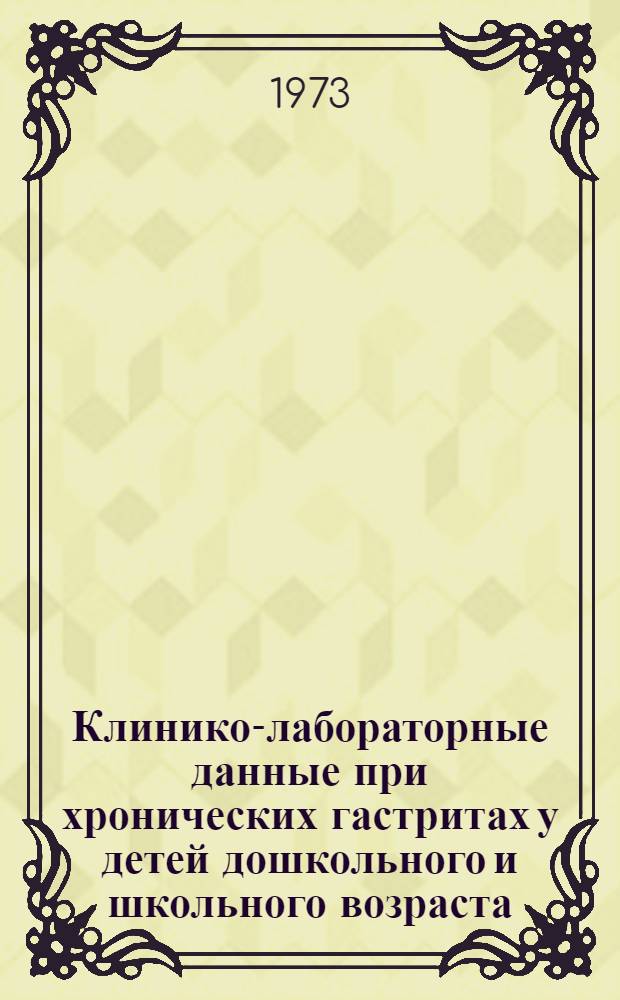Клинико-лабораторные данные при хронических гастритах у детей дошкольного и школьного возраста : Автореф. дис. на соиск. учен. степени канд. мед. наук : (14.00.09)