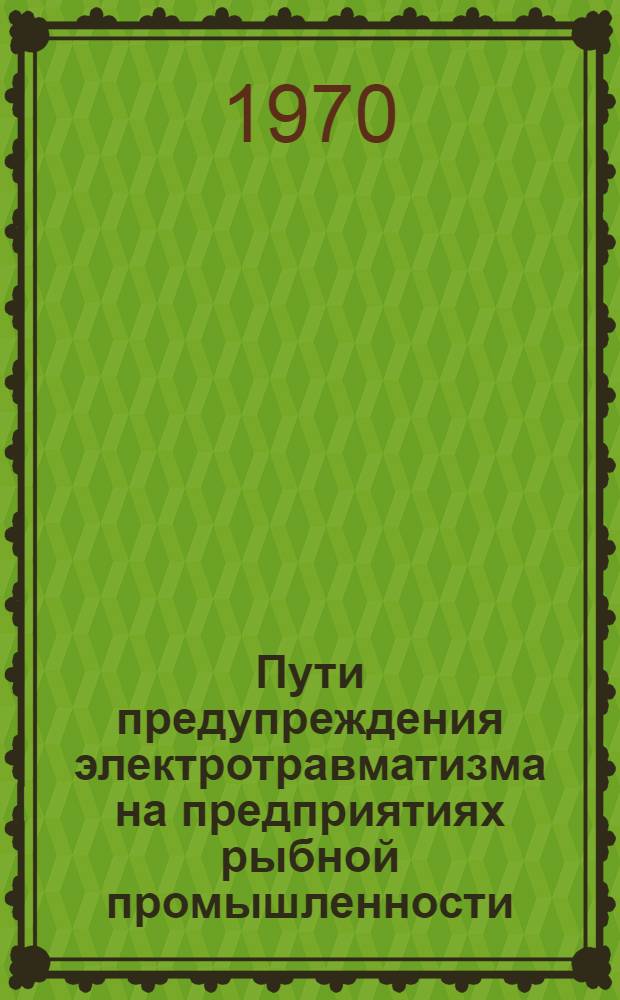 Пути предупреждения электротравматизма на предприятиях рыбной промышленности : По материалам докл. Межбассейнового совещ.-семинара по технике безопасности в рыбной пром-сти