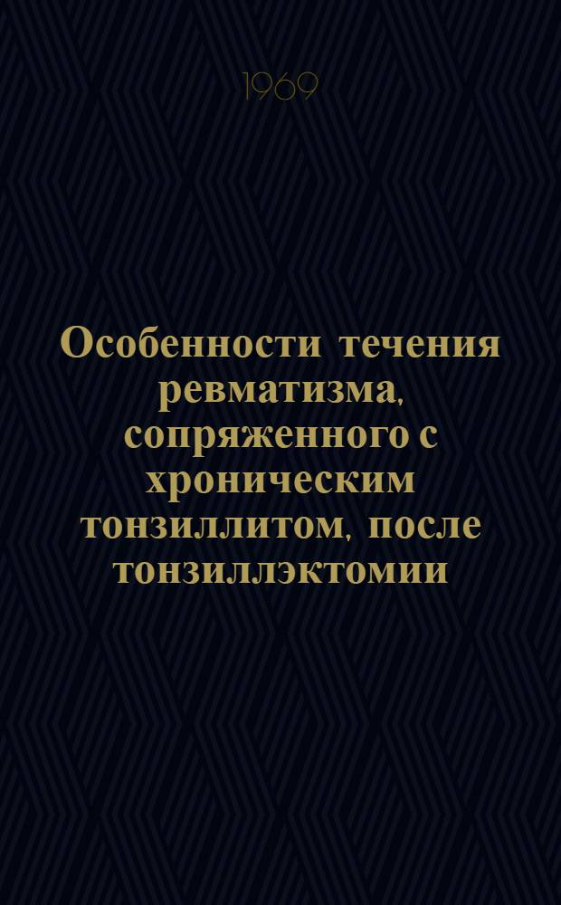Особенности течения ревматизма, сопряженного с хроническим тонзиллитом, после тонзиллэктомии : Автореф. дис. на соискание учен. степени канд. мед. наук : (754)