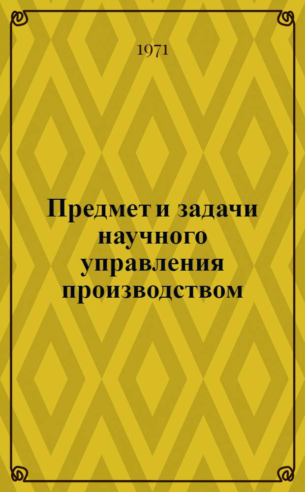 Предмет и задачи научного управления производством : Лекция прочитана на высш. экон. курсах
