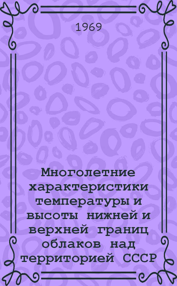 Многолетние характеристики температуры и высоты нижней и верхней границ облаков над территорией СССР : Сборник таблиц