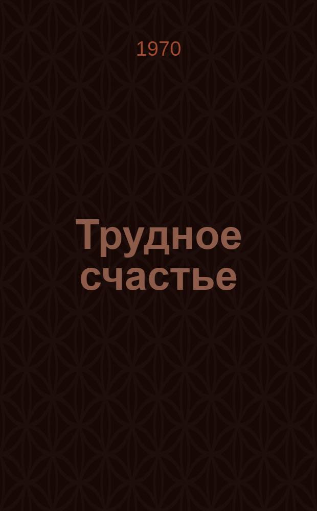 Трудное счастье : Очерки