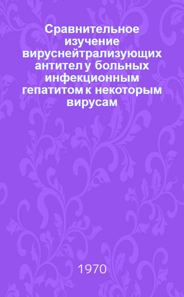 Сравнительное изучение вируснейтрализующих антител у больных инфекционным гепатитом к некоторым вирусам, выделяемым при этом заболевании : Автореф. дис. на соискание учен. степени канд. мед. наук : (095)