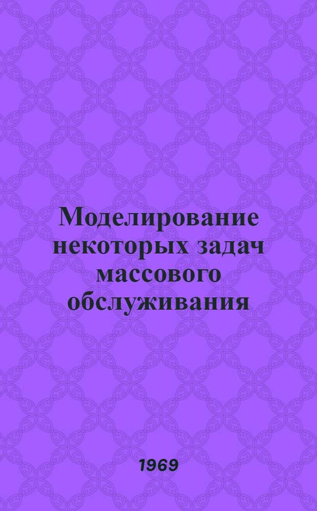 Моделирование некоторых задач массового обслуживания : (Комплекс программ для БЭСМ-3М)