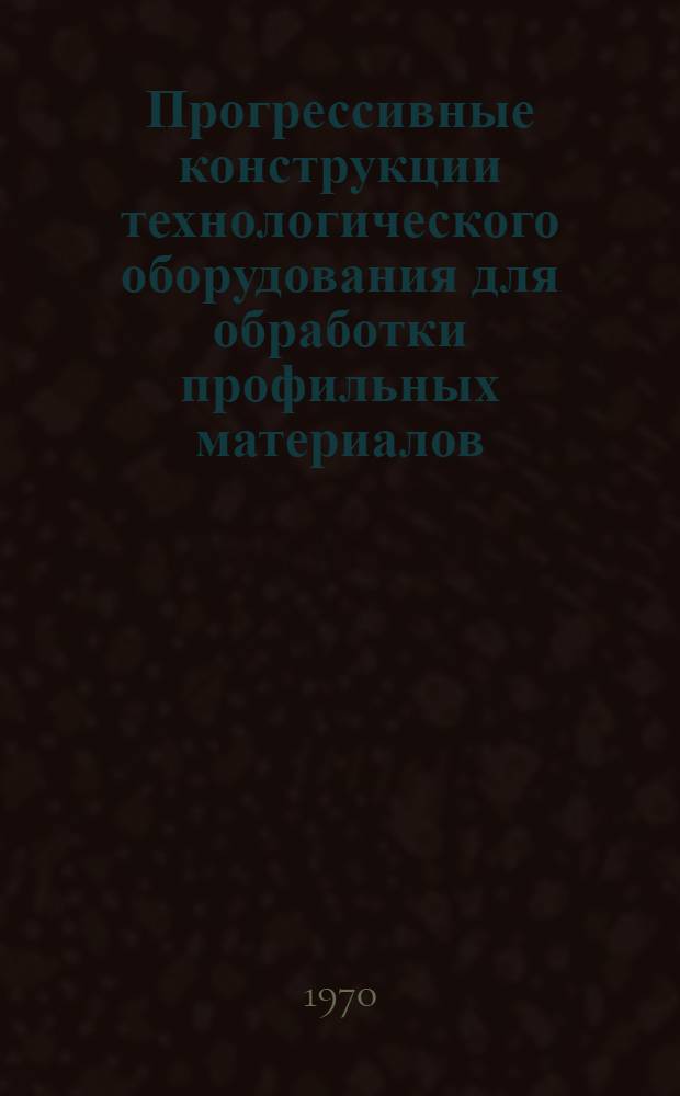 Прогрессивные конструкции технологического оборудования для обработки профильных материалов
