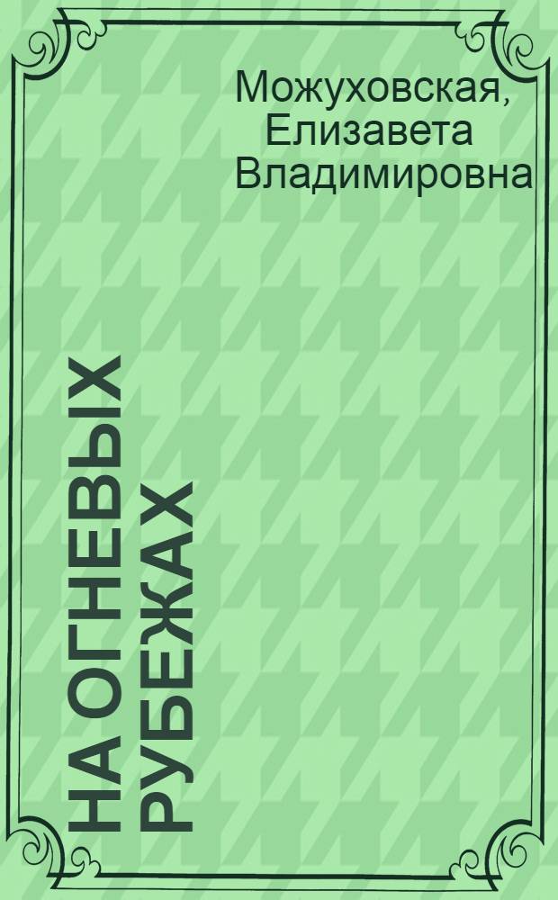 На огневых рубежах : Моск. художники фронтовой печати 1941-1945