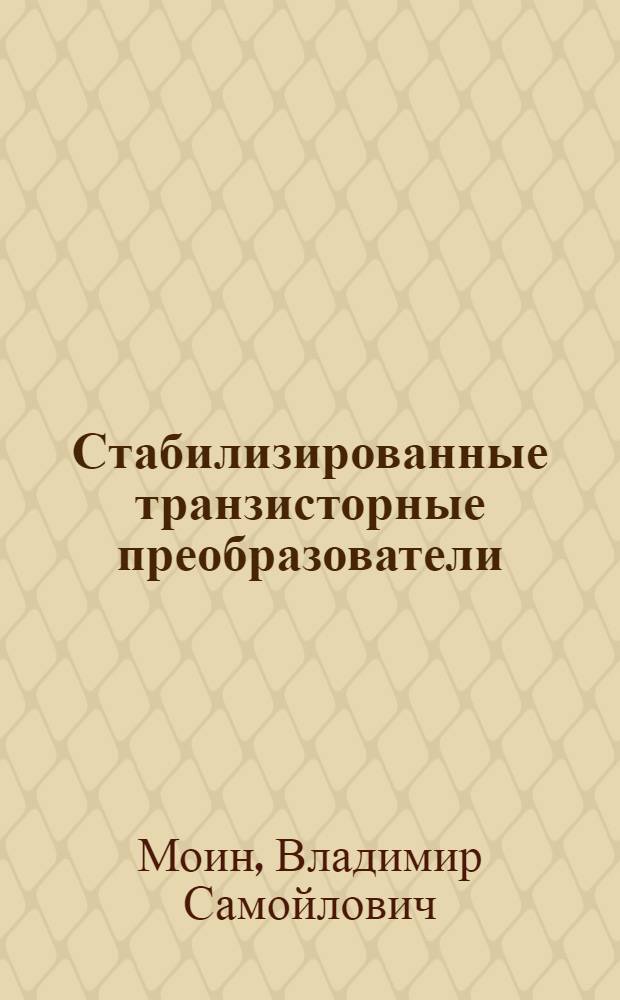 Стабилизированные транзисторные преобразователи : Основы теории и расчета