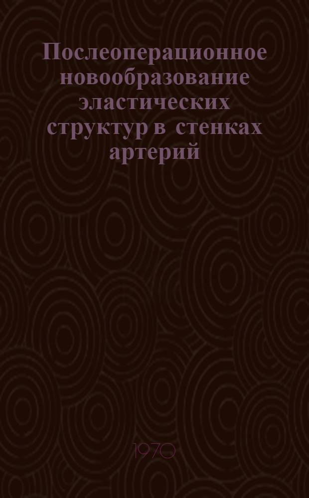 Послеоперационное новообразование эластических структур в стенках артерий : Автореф. дис. на соискание учен. степени канд. мед. наук : (773)