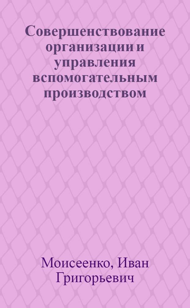 Совершенствование организации и управления вспомогательным производством : (Из опыта разраб. АСУП)
