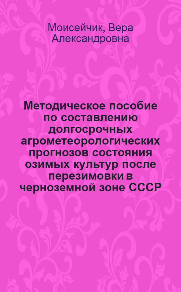Методическое пособие по составлению долгосрочных агрометеорологических прогнозов состояния озимых культур после перезимовки в черноземной зоне СССР