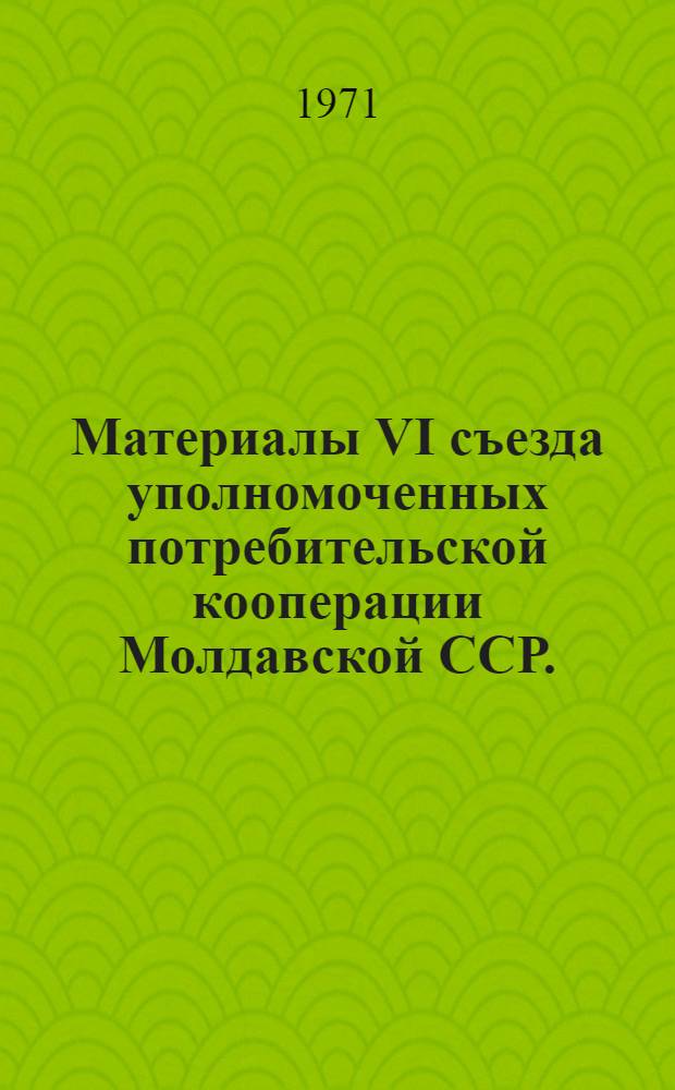 Материалы VI съезда уполномоченных потребительской кооперации Молдавской ССР. (26-27 июня 1970 г.)