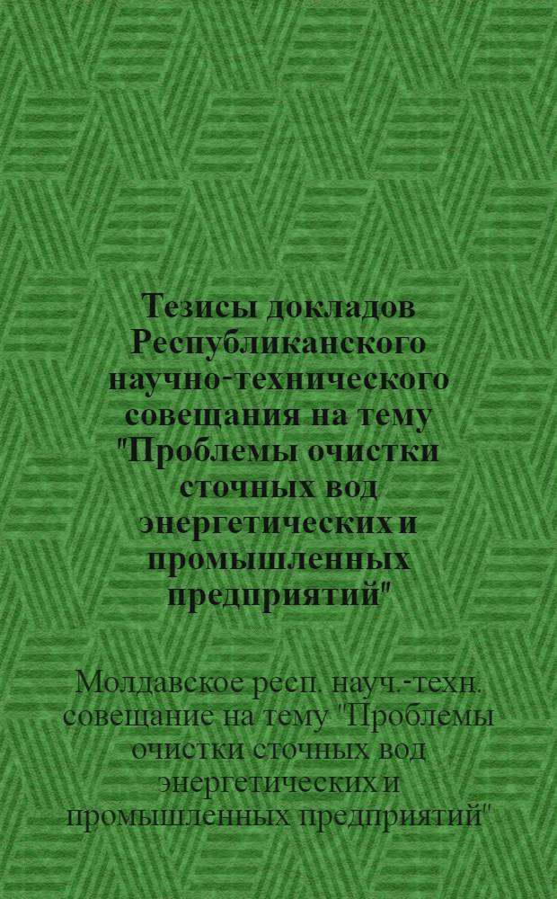 Тезисы докладов Республиканского научно-технического совещания на тему "Проблемы очистки сточных вод энергетических и промышленных предприятий". Сентябрь 1972 г.