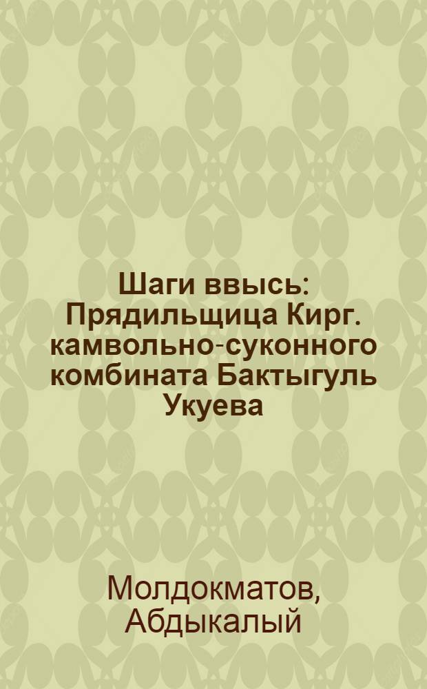 Шаги ввысь : Прядильщица Кирг. камвольно-суконного комбината Бактыгуль Укуева