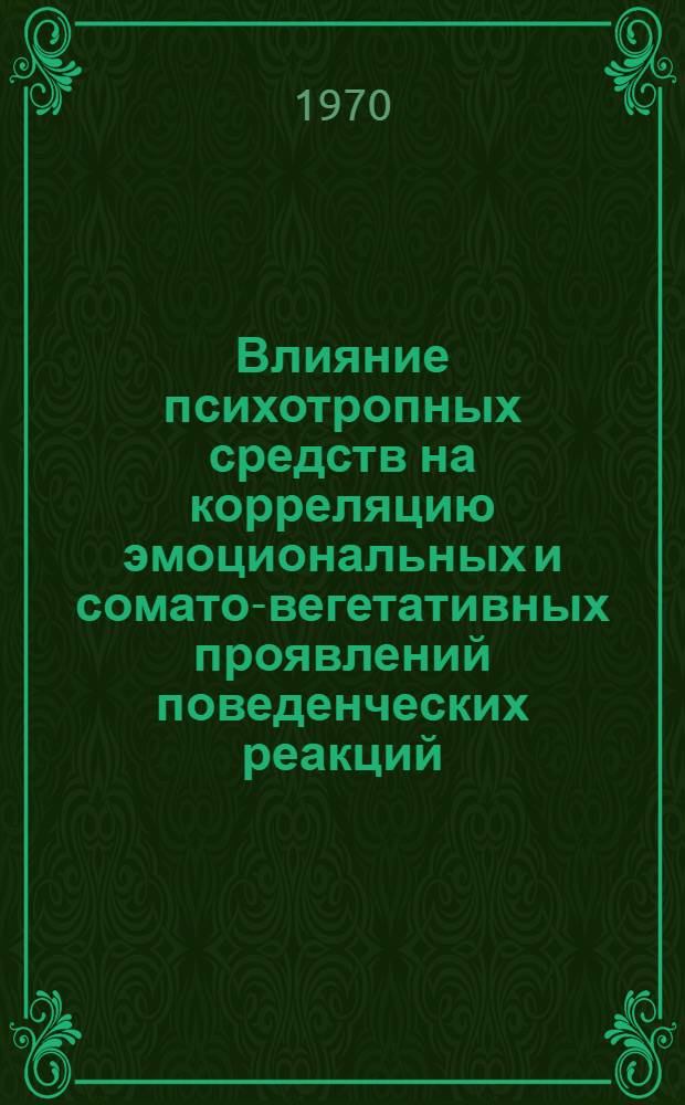 Влияние психотропных средств на корреляцию эмоциональных и сомато-вегетативных проявлений поведенческих реакций : Автореф. дис. на соискание учен. степени канд. мед. наук : (14.775)