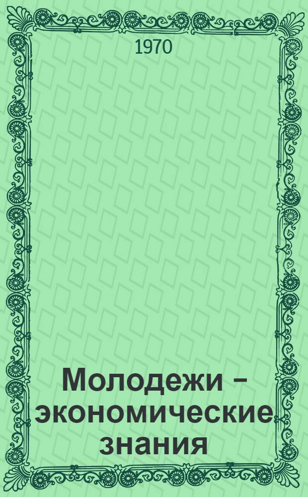 Молодежи - экономические знания : (Метод. материал в помощь комсомольскому работнику)