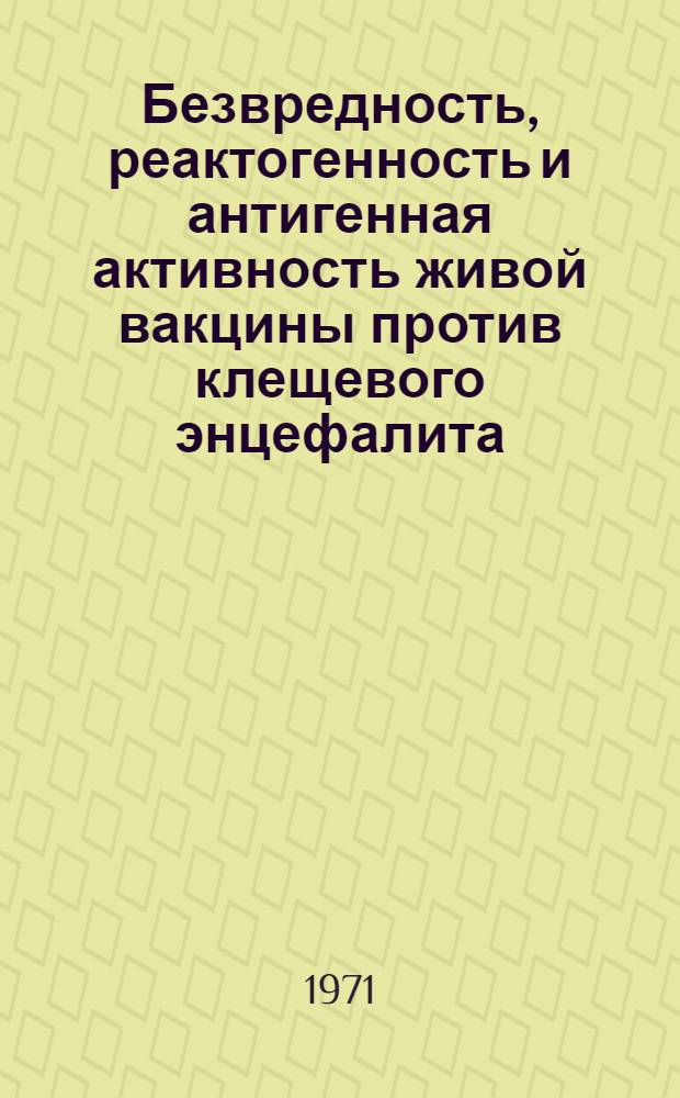 Безвредность, реактогенность и антигенная активность живой вакцины против клещевого энцефалита : Автореф. дис. на соискание учен. степени канд. мед. наук : (096)