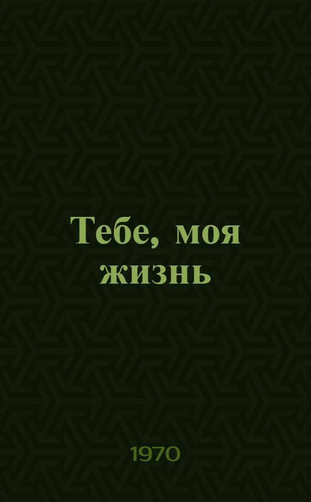 Тебе, моя жизнь : Повесть