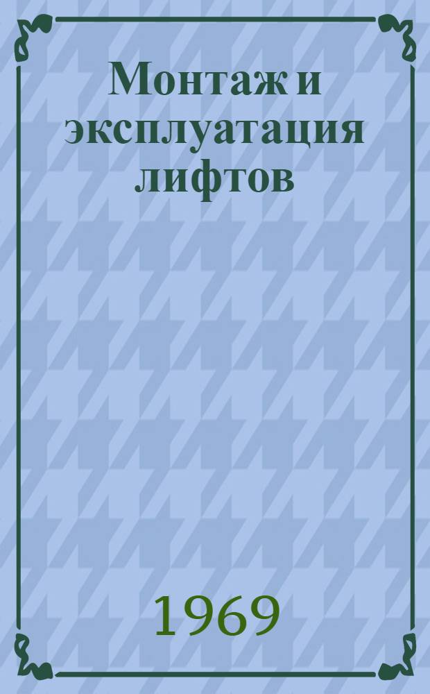 Монтаж и эксплуатация лифтов : Учеб. пособие для проф.-техн. учеб. заведений и подготовки рабочих на производстве