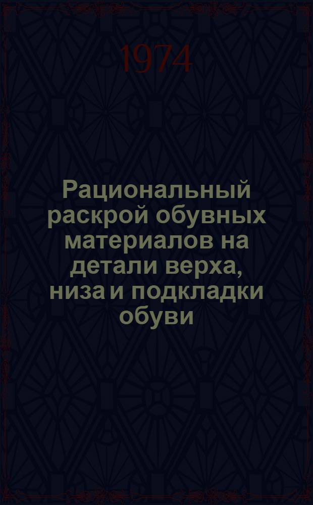 Рациональный раскрой обувных материалов на детали верха, низа и подкладки обуви : Учеб. пособие