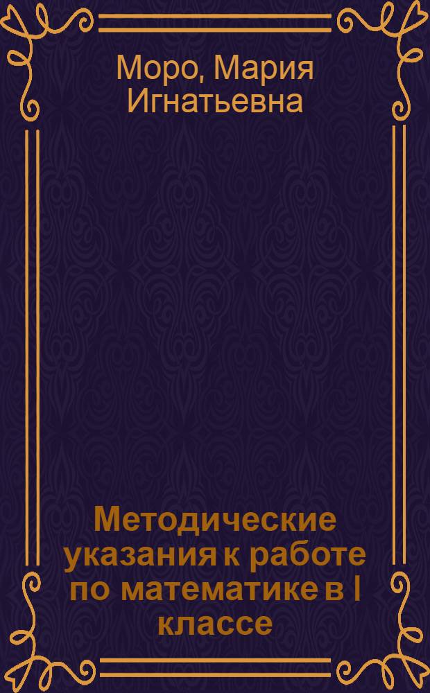 Методические указания к работе по математике в I классе : Пособие для учителей нач. классов