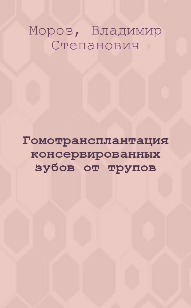 Гомотрансплантация консервированных зубов от трупов : (Эксперим.-клинич. исследование) : Автореф. дис. на соискание учен. степени д-ра мед. наук : (771)