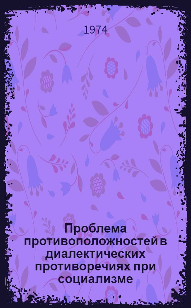Проблема противоположностей в диалектических противоречиях при социализме : Ч. 1