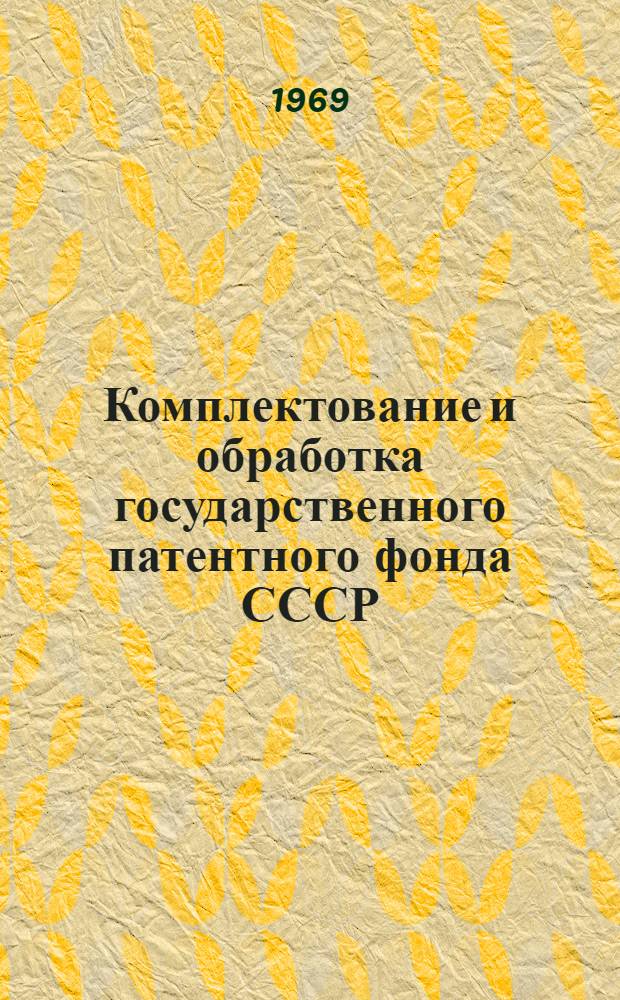 Комплектование и обработка государственного патентного фонда СССР : Доклад на заседании секции "Проблемы патентно-информ. поиска"